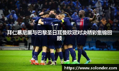 拜仁慕尼黑与巴黎圣日耳曼欧冠对决精彩集锦回顾