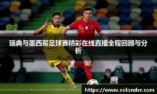 瑞典与墨西哥足球赛精彩在线直播全程回顾与分析