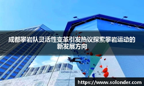 成都攀岩队灵活性变革引发热议探索攀岩运动的新发展方向