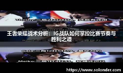 王者荣耀战术分析:IG战队如何掌控比赛节奏与胜利之道