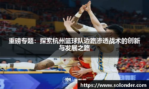 重磅专题：探索杭州篮球队边路渗透战术的创新与发展之路
